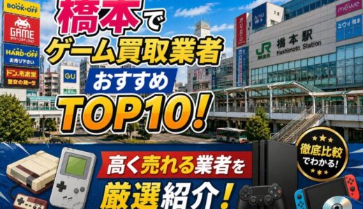 橋本のゲーム買取業者おすすめTOP10！高く売れる業者を厳選紹介！