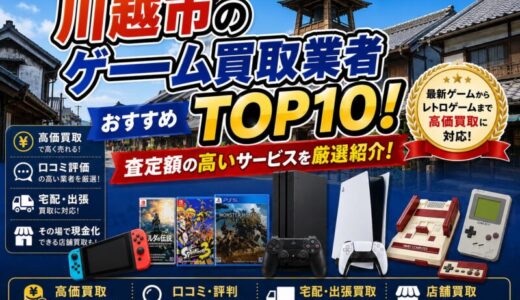 川越市ゲーム買取業者おすすめTOP14！査定額の高いサービスを厳選紹介！