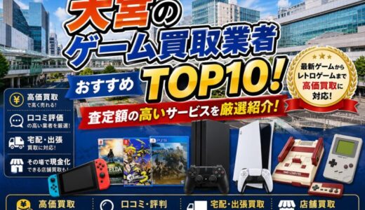 大宮のゲーム買取業者おすすめTOP10！査定額の高いサービスを厳選紹介！