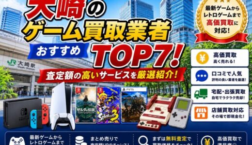 大崎のゲーム買取業者おすすめTOP7！査定額の高いサービスを厳選紹介！