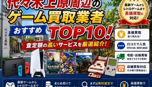代々木上原周辺のゲーム買取業者おすすめTOP10！査定額の高いサービスを厳選紹介！